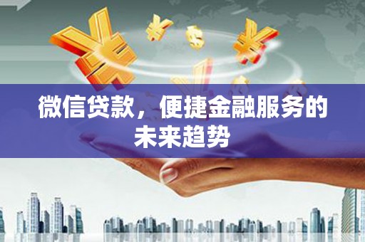 任丘微信贷款，便捷金融服务的未来趋势