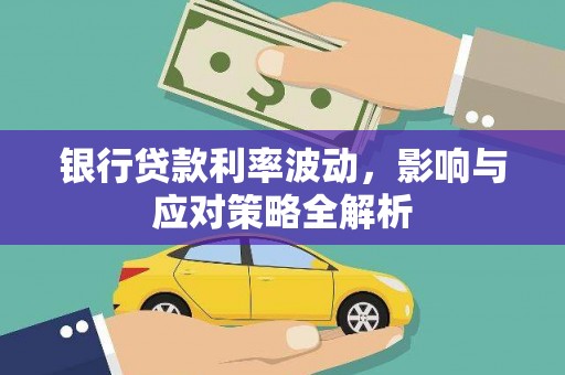 任丘银行贷款利率波动，影响与应对策略全解析