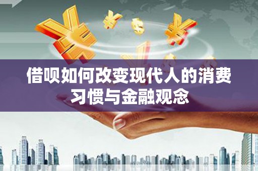 任丘借呗如何改变现代人的消费习惯与金融观念