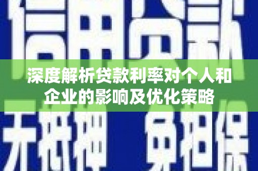 任丘深度解析贷款利率对个人和企业的影响及优化策略