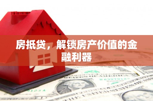 任丘房抵贷，解锁房产价值的金融利器
