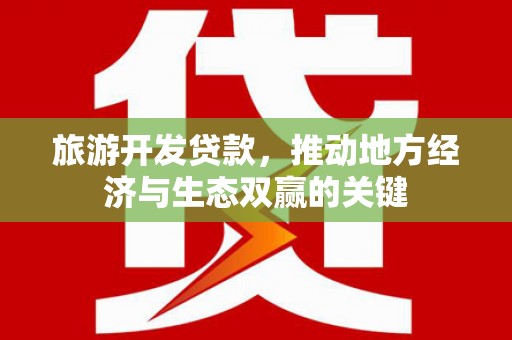 任丘旅游开发贷款，推动地方经济与生态双赢的关键