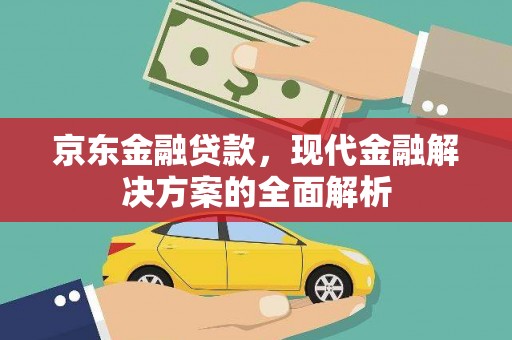 任丘京东金融贷款，现代金融解决方案的全面解析