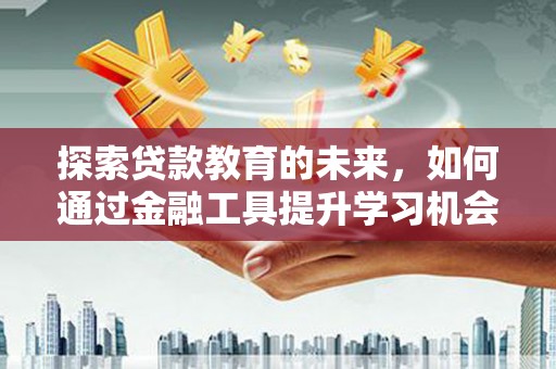 任丘探索贷款教育的未来，如何通过金融工具提升学习机会