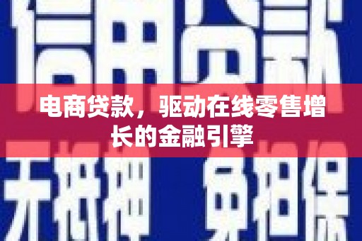 任丘电商贷款，驱动在线零售增长的金融引擎