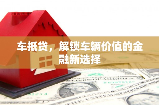 任丘车抵贷，解锁车辆价值的金融新选择