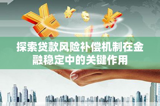任丘探索贷款风险补偿机制在金融稳定中的关键作用