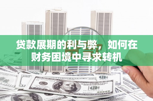 任丘贷款展期的利与弊，如何在财务困境中寻求转机