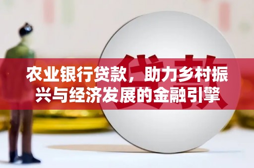 任丘农业银行贷款，助力乡村振兴与经济发展的金融引擎
