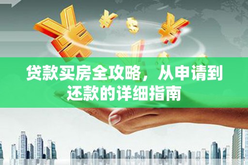 任丘贷款买房全攻略，从申请到还款的详细指南