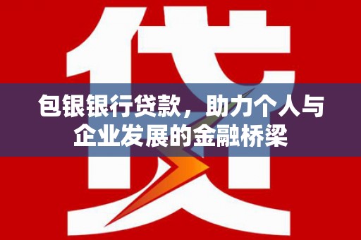 任丘包银银行贷款，助力个人与企业发展的金融桥梁