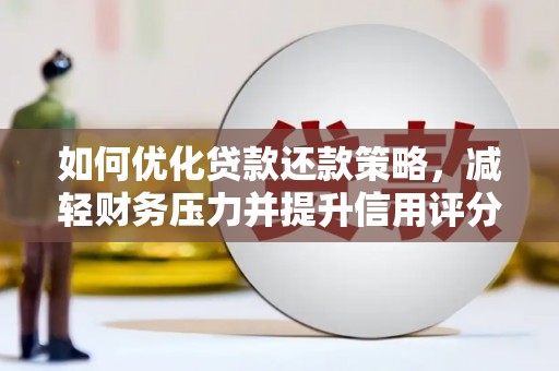 任丘如何优化贷款还款策略，减轻财务压力并提升信用评分