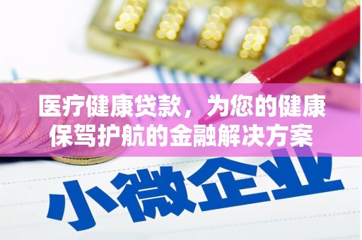 任丘医疗健康贷款，为您的健康保驾护航的金融解决方案