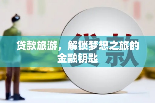 任丘贷款旅游，解锁梦想之旅的金融钥匙