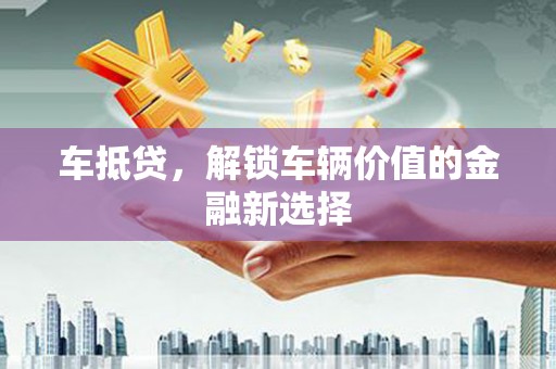 任丘车抵贷，解锁车辆价值的金融新选择