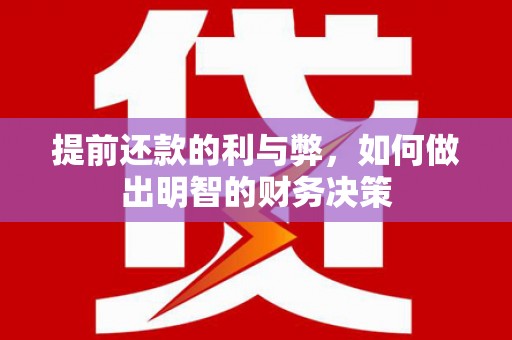 任丘提前还款的利与弊，如何做出明智的财务决策