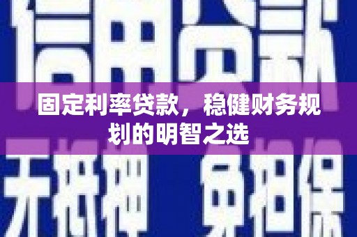 任丘固定利率贷款，稳健财务规划的明智之选