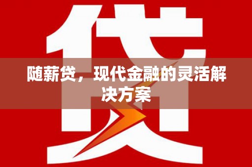 任丘随薪贷，现代金融的灵活解决方案