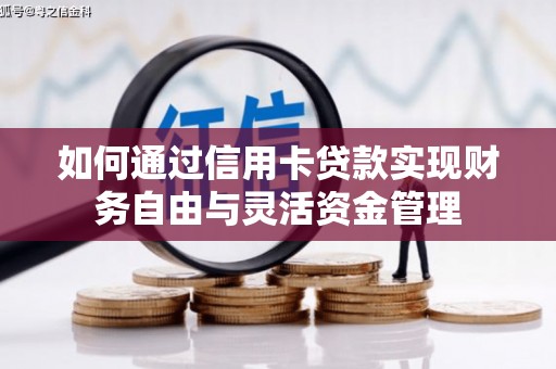 任丘如何通过信用卡贷款实现财务自由与灵活资金管理
