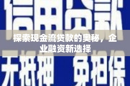 任丘探索现金流贷款的奥秘，企业融资新选择