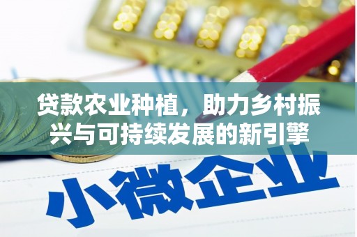 任丘贷款农业种植，助力乡村振兴与可持续发展的新引擎