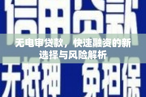 任丘无电审贷款，快速融资的新选择与风险解析