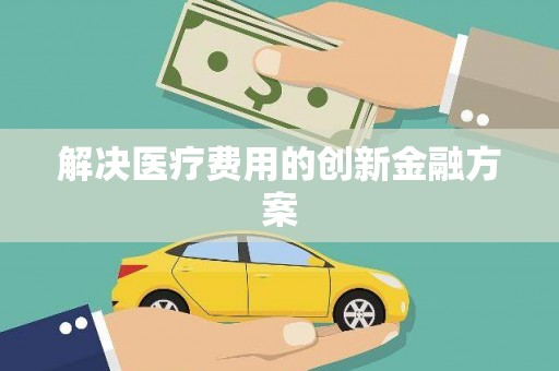 任丘解决医疗费用的创新金融方案