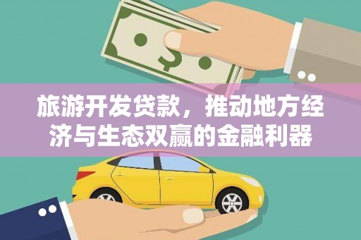 任丘旅游开发贷款，推动地方经济与生态双赢的金融利器