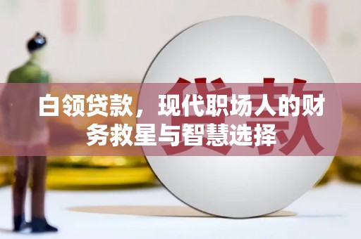 任丘白领贷款，现代职场人的财务救星与智慧选择