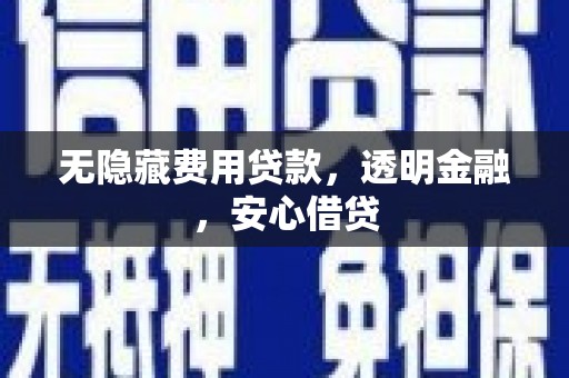 任丘无隐藏费用贷款，透明金融，安心借贷