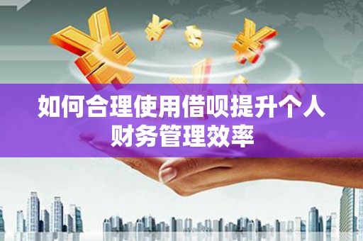 任丘如何合理使用借呗提升个人财务管理效率
