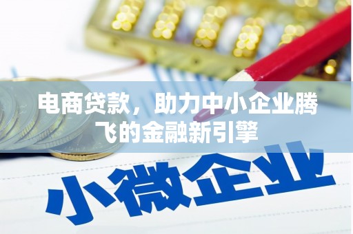 任丘电商贷款，助力中小企业腾飞的金融新引擎