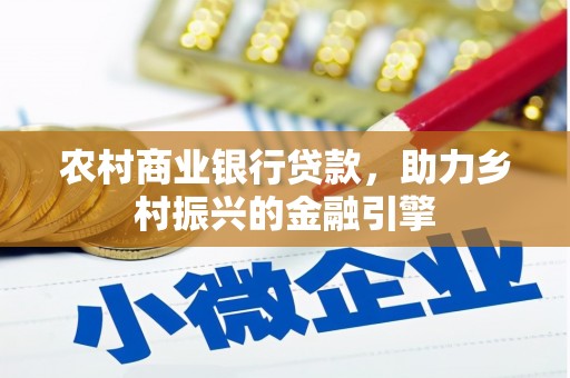 任丘农村商业银行贷款，助力乡村振兴的金融引擎