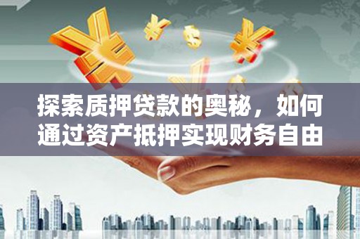 任丘探索质押贷款的奥秘，如何通过资产抵押实现财务自由