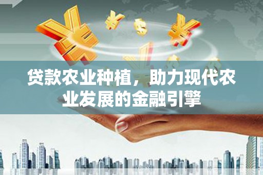 任丘贷款农业种植，助力现代农业发展的金融引擎