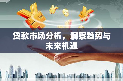 任丘贷款市场分析，洞察趋势与未来机遇
