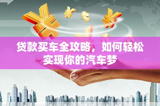 任丘贷款买车全攻略，如何轻松实现你的汽车梦