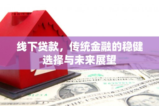 任丘线下贷款，传统金融的稳健选择与未来展望