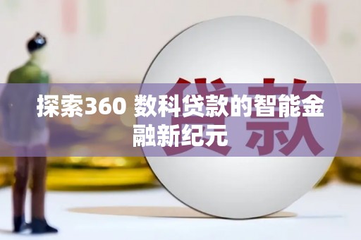 任丘探索360 数科贷款的智能金融新纪元