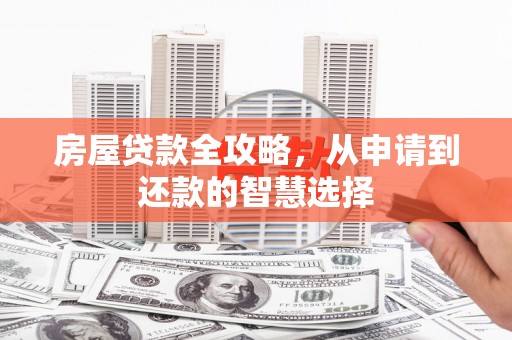任丘房屋贷款全攻略，从申请到还款的智慧选择