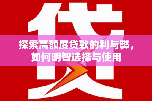 任丘探索高额度贷款的利与弊，如何明智选择与使用