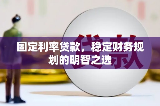 任丘固定利率贷款，稳定财务规划的明智之选
