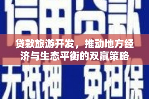 任丘贷款旅游开发，推动地方经济与生态平衡的双赢策略
