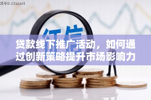 任丘贷款线下推广活动，如何通过创新策略提升市场影响力