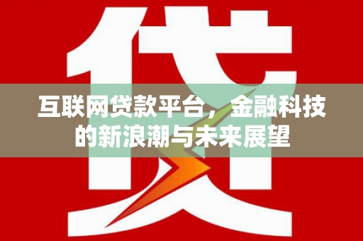 任丘互联网贷款平台，金融科技的新浪潮与未来展望