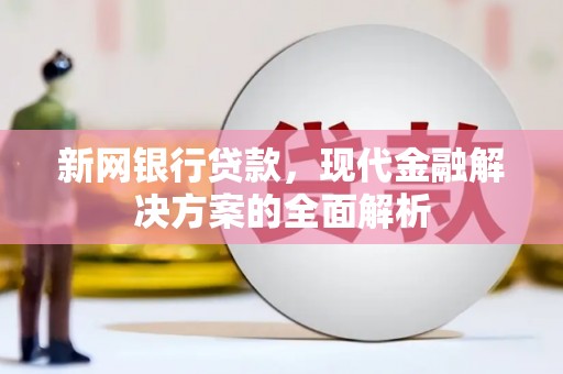 任丘新网银行贷款，现代金融解决方案的全面解析