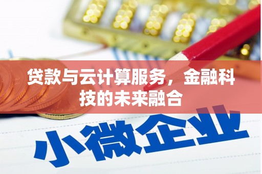 任丘贷款与云计算服务，金融科技的未来融合