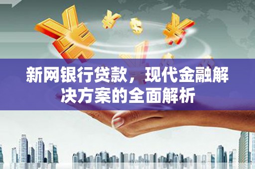 任丘新网银行贷款，现代金融解决方案的全面解析