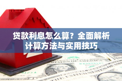 任丘贷款利息怎么算？全面解析计算方法与实用技巧