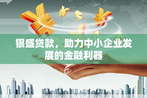 任丘银盛贷款，助力中小企业发展的金融利器